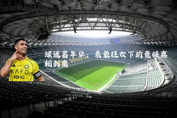 球迷嘉年华:表象狂欢下的竞技真相剥离