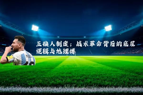 五换人制度:战术革命背后的底层逻辑与地理博弈