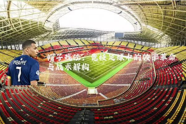 帽子戏法:竞技足球中的效率革命与战术解构