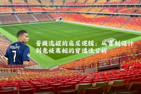 晋级流程的底层逻辑:从赛制设计到竞技真相的穿透性分析