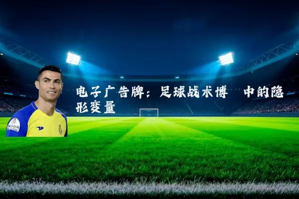 电子广告牌:足球战术博弈中的隐形变量