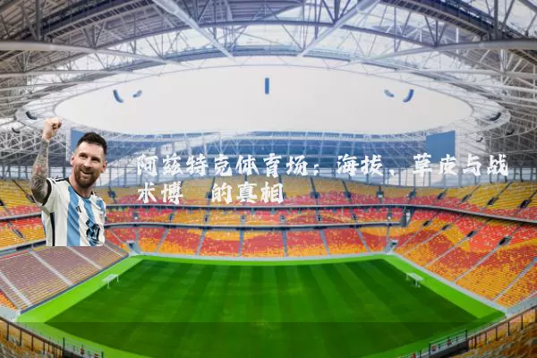 阿兹特克体育场:海拔、草皮与战术博弈的真相