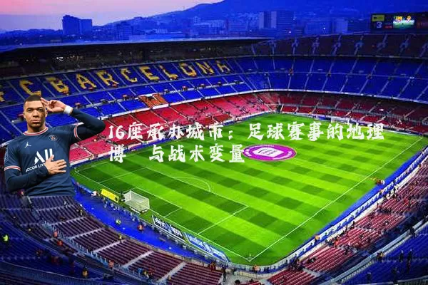 16座承办城市:足球赛事的地理博弈与战术变量