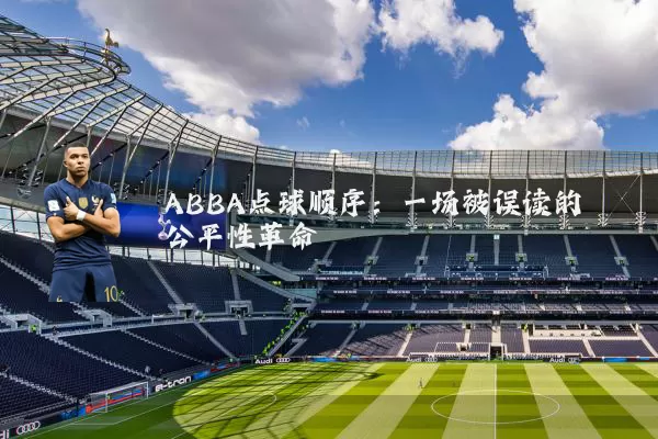 ABBA点球顺序:一场被误读的公平性革命