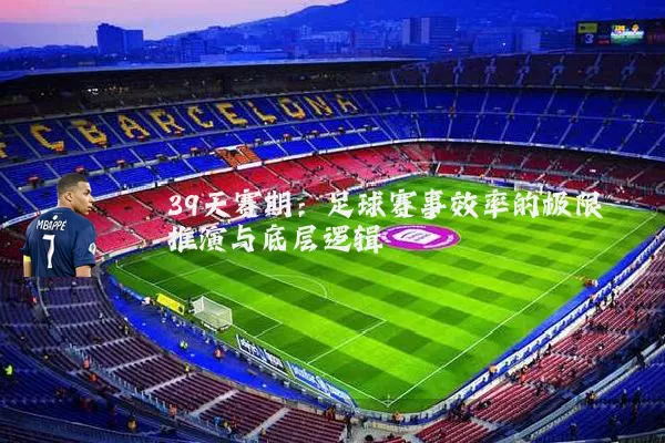 39天赛期:足球赛事效率的极限推演与底层逻辑