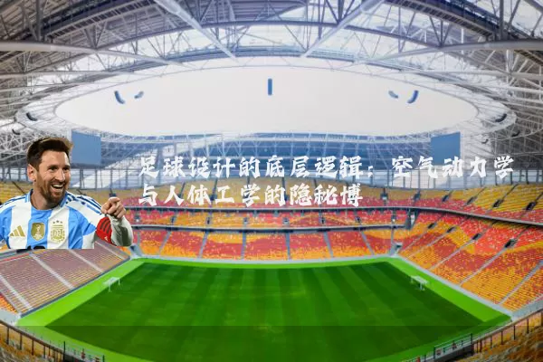 足球设计的底层逻辑:空气动力学与人体工学的隐秘博弈