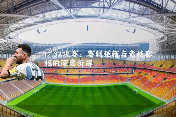 1/32决赛:赛制逻辑与竞技真相的深度拆解