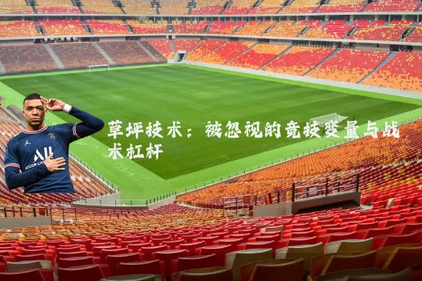 草坪技术：被忽视的竞技变量与战术杠杆