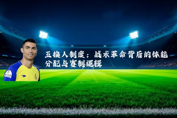 五换人制度：战术革命背后的体能分配与赛制逻辑