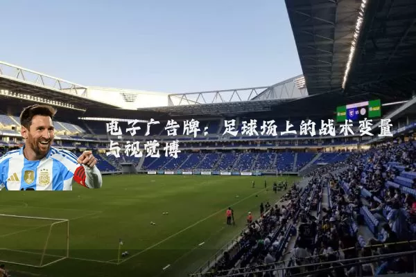 电子广告牌:足球场上的战术变量与视觉博弈