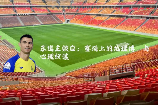 东道主效应:赛场上的地理博弈与心理权谋