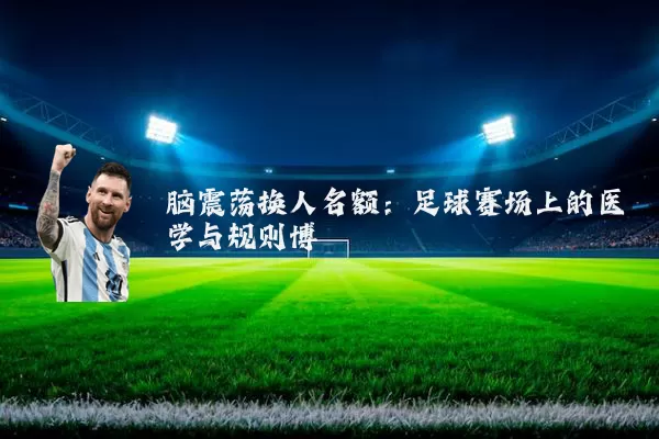 脑震荡换人名额:足球赛场上的医学与规则博弈